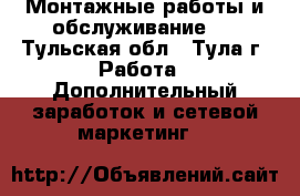 Монтажные работы и обслуживание.  - Тульская обл., Тула г. Работа » Дополнительный заработок и сетевой маркетинг   